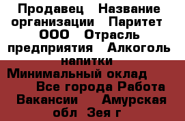 Продавец › Название организации ­ Паритет, ООО › Отрасль предприятия ­ Алкоголь, напитки › Минимальный оклад ­ 23 000 - Все города Работа » Вакансии   . Амурская обл.,Зея г.